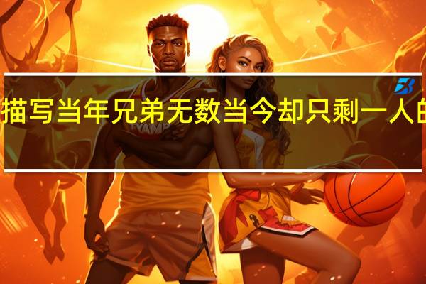 描写当年兄弟无数当今却只剩一人的诗句