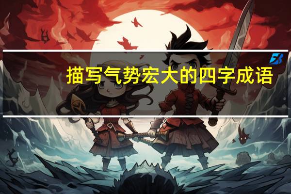 描写气势宏大的四字成语