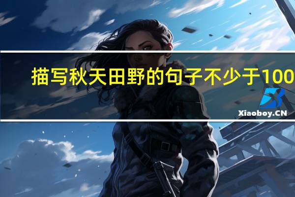 描写秋天田野的句子不少于100字（描写秋天田野的句子）