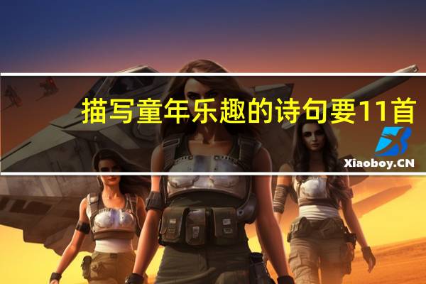 描写童年乐趣的诗句要11首,带诗意