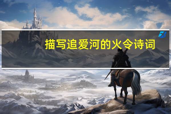 描写追爱河的火令诗词