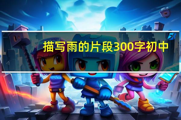 描写雨的片段300字初中(描写雨的片段300字)