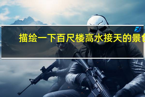 描绘一下百尺楼高水接天的景色