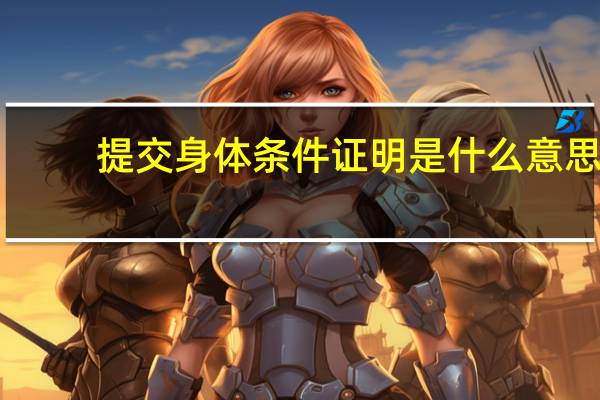 提交身体条件证明是什么意思