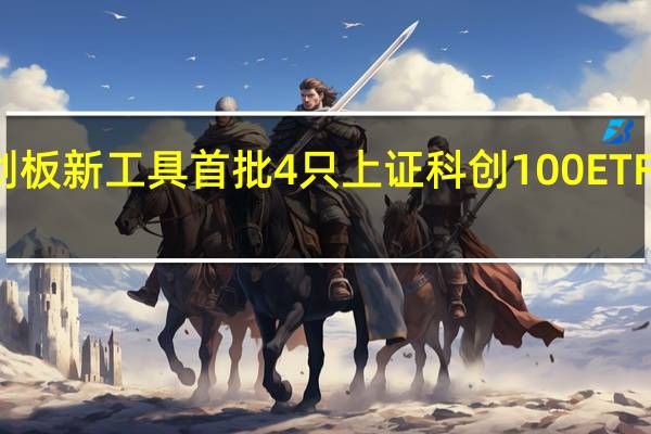 提供投资科创板新工具 首批4只上证科创100ETF在上交所挂牌上市