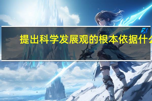提出科学发展观的根本依据什么（提出科学发展观的根本依据是）