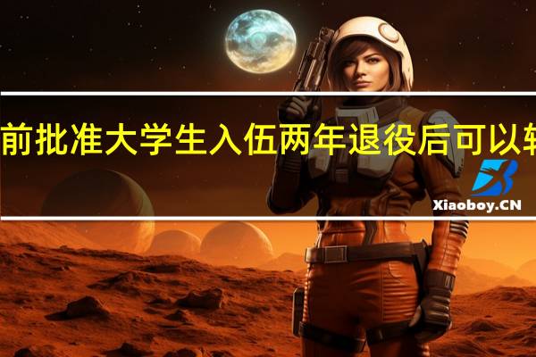 提前批准大学生入伍两年退役后可以转专业吗