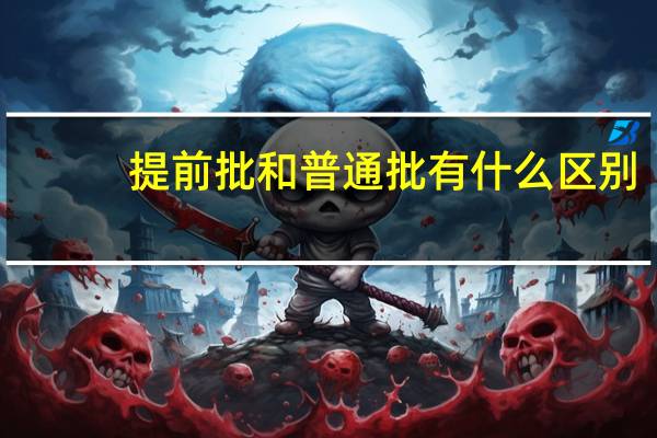 提前批和普通批有什么区别