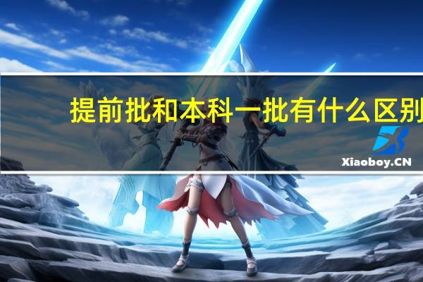 提前批和本科一批有什么区别