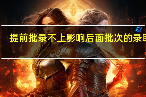 提前批录不上影响后面批次的录取吗