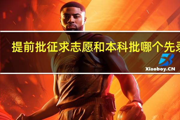 提前批征求志愿和本科批哪个先录取
