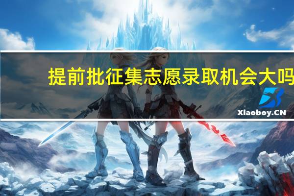 提前批征集志愿录取机会大吗