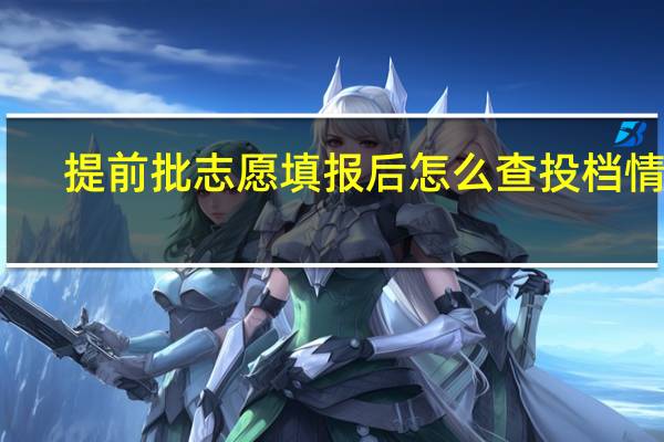 提前批志愿填报后怎么查投档情况