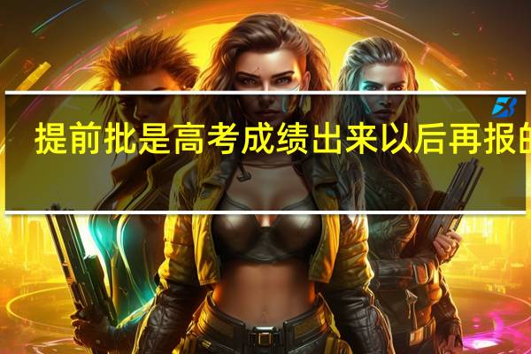 提前批是高考成绩出来以后再报的吗