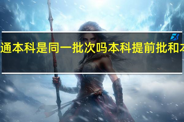 提前批本科和普通本科是同一批次吗 本科提前批和本科普通批有什么区别