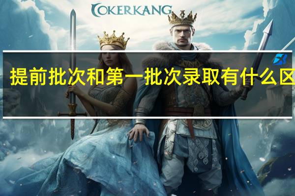 提前批次和第一批次录取有什么区别吗