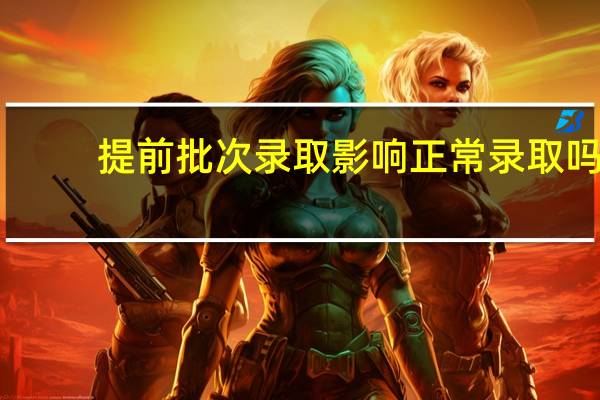 提前批次录取影响正常录取吗