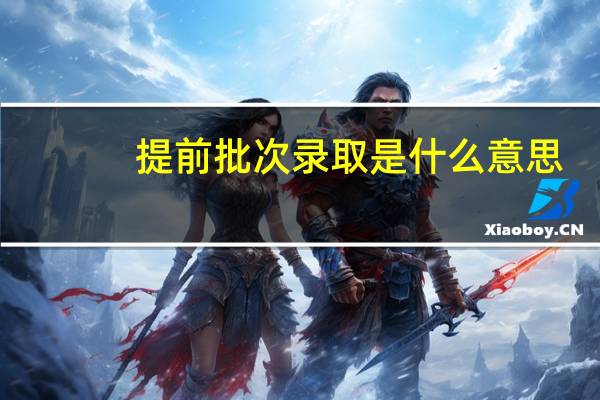 提前批次录取是什么意思