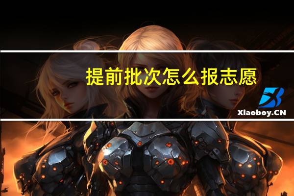 提前批次怎么报志愿