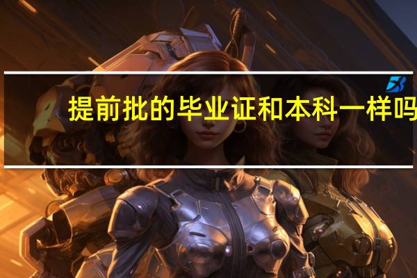 提前批的毕业证和本科一样吗