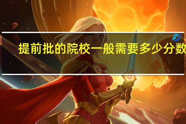 提前批的院校一般需要多少分数线
