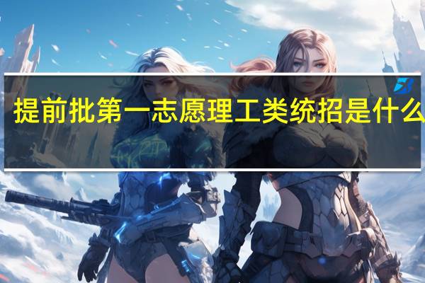 提前批第一志愿理工类统招是什么意思
