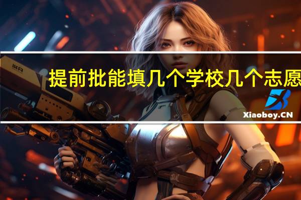 提前批能填几个学校几个志愿