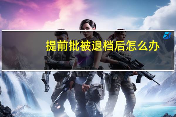 提前批被退档后怎么办