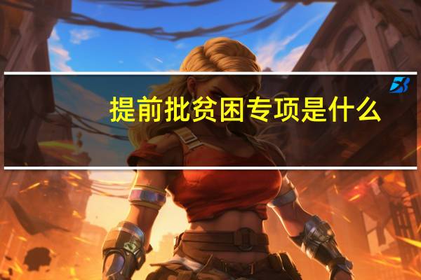 提前批贫困专项是什么