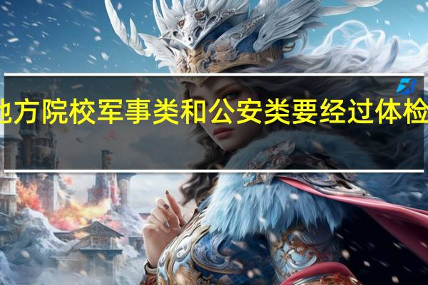 提前批院校包括公安军事类和地方院校 军事类和公安类要经过体检 但一些地方院校是不是也要经过体检