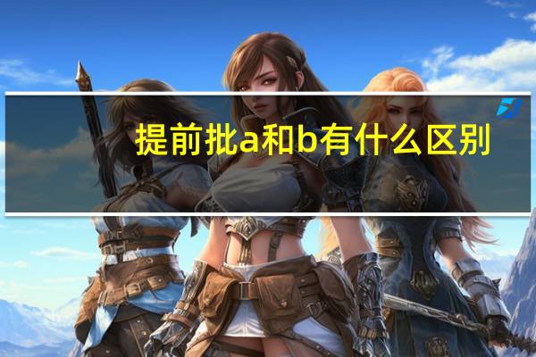提前批a和b有什么区别