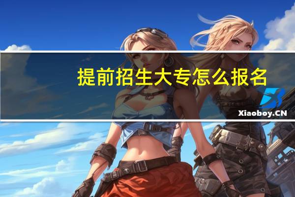 提前招生大专怎么报名