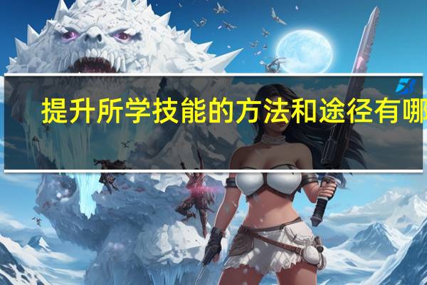提升所学技能的方法和途径有哪些