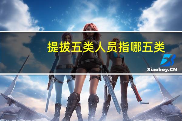 提拔五类人员指哪五类