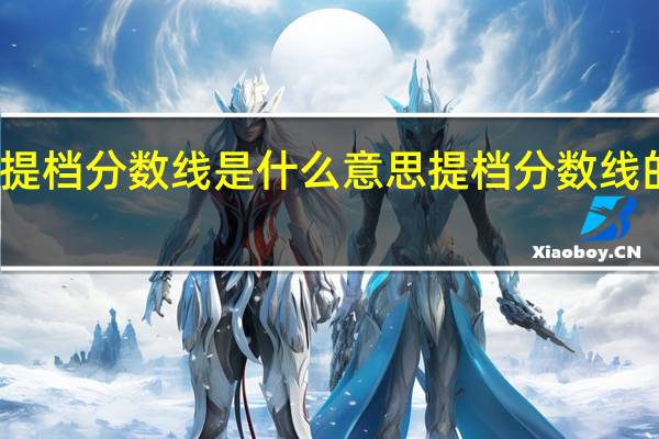 提档分数线是什么意思 提档分数线的意思