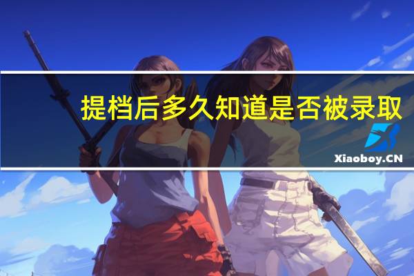 提档后多久知道是否被录取