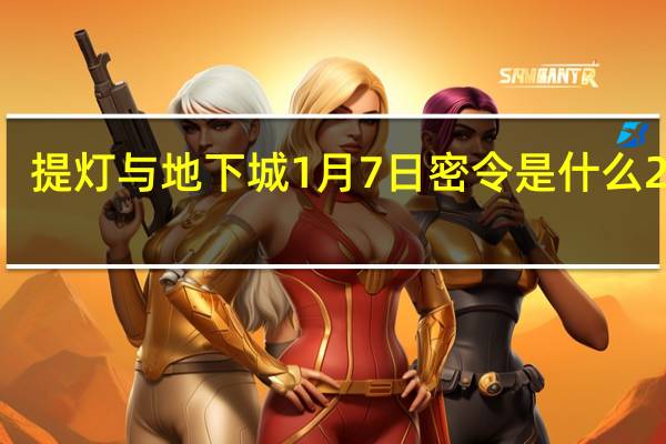 提灯与地下城1月7日密令是什么 2022.1月7日最新密令分享