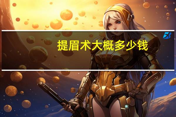 提眉术大概多少钱(提眉术的价格是多少)