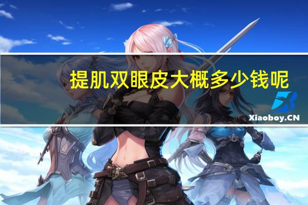 提肌双眼皮大概多少钱呢,提肌和双眼皮是一个手术嘛