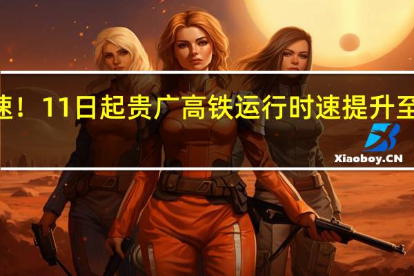 提速！11日起贵广高铁运行时速提升至300公里