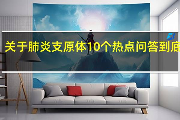 提醒！关于肺炎支原体10个热点问答 到底什么情况呢