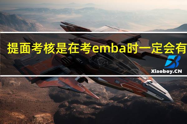 提面考核是在考emba时一定会有的吗