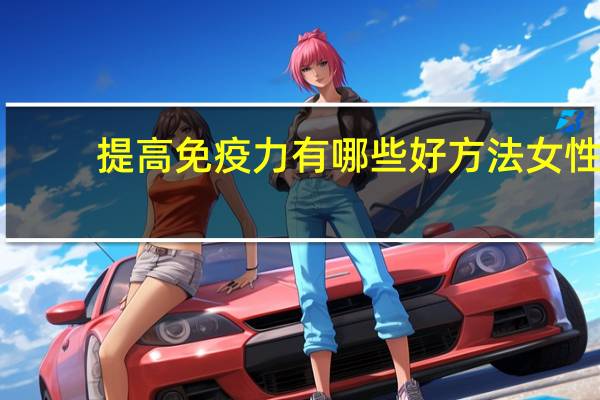 提高免疫力有哪些好方法女性（提高免疫力有哪些好方法）