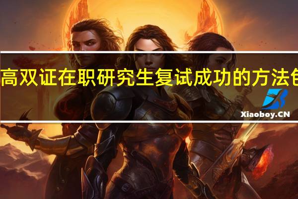 提高双证在职研究生复试成功的方法包括哪些