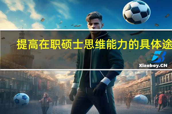 提高在职硕士思维能力的具体途径