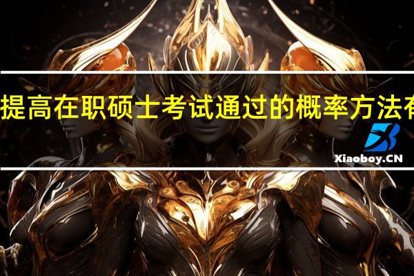 提高在职硕士考试通过的概率方法有哪些
