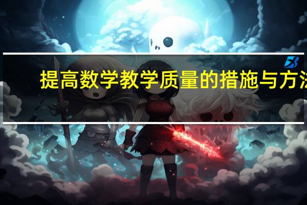 提高数学教学质量的措施与方法（提高教学质量的措施与方法）
