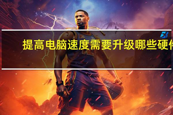 提高电脑速度需要升级哪些硬件（提高电脑速度）