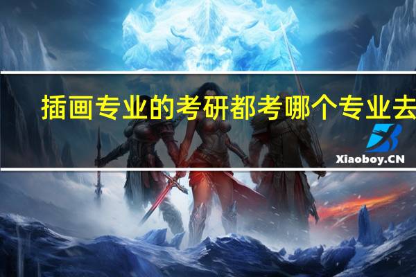插画专业的考研都考哪个专业去了