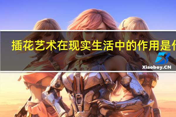 插花艺术在现实生活中的作用是什么